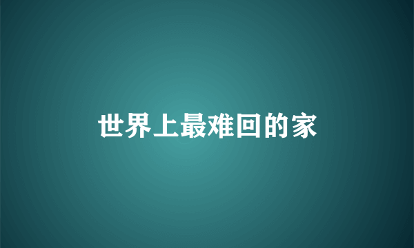 世界上最难回的家