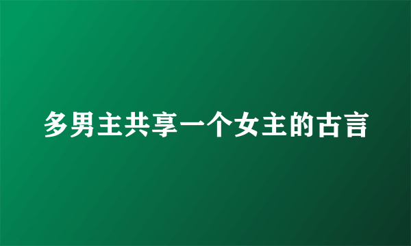 多男主共享一个女主的古言