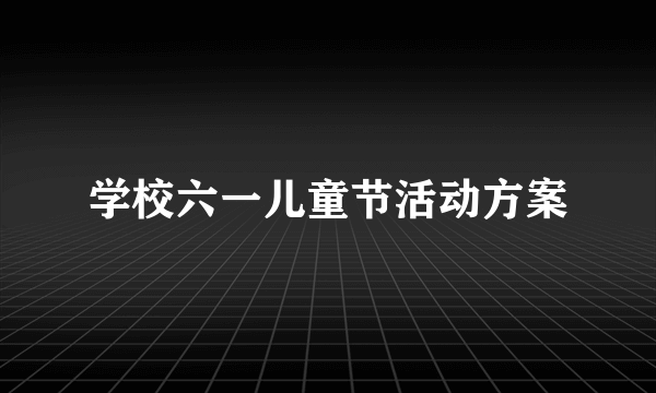 学校六一儿童节活动方案