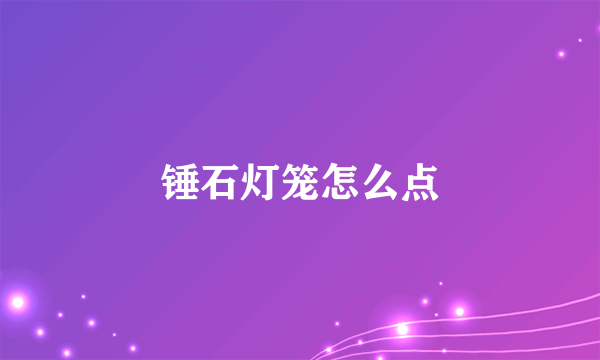 锤石灯笼怎么点