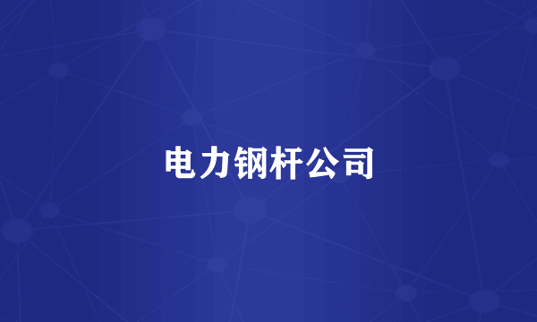 电力钢杆公司