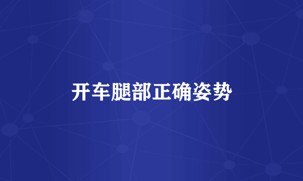 开车腿部正确姿势