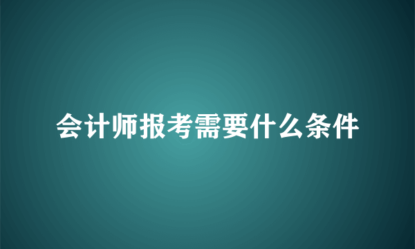 会计师报考需要什么条件