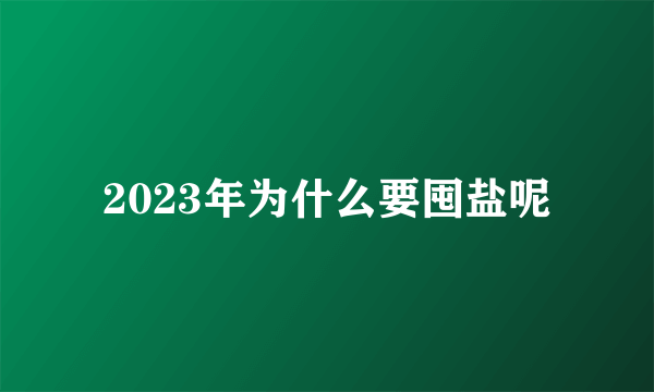 2023年为什么要囤盐呢