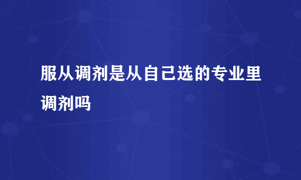 服从调剂是从自己选的专业里调剂吗