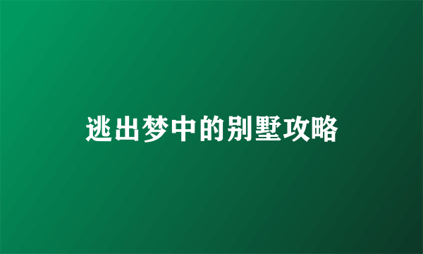 逃出梦中的别墅攻略
