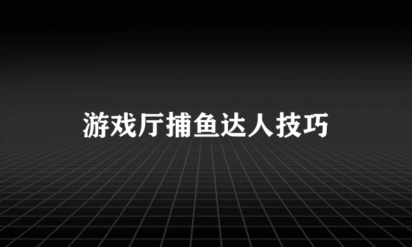 游戏厅捕鱼达人技巧