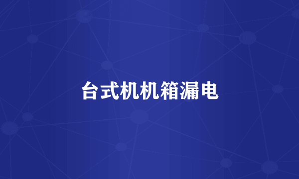 台式机机箱漏电