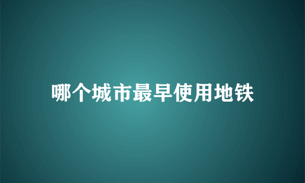 哪个城市最早使用地铁