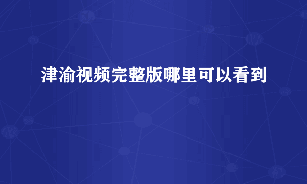 津渝视频完整版哪里可以看到