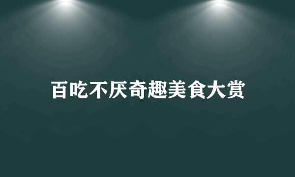 百吃不厌奇趣美食大赏