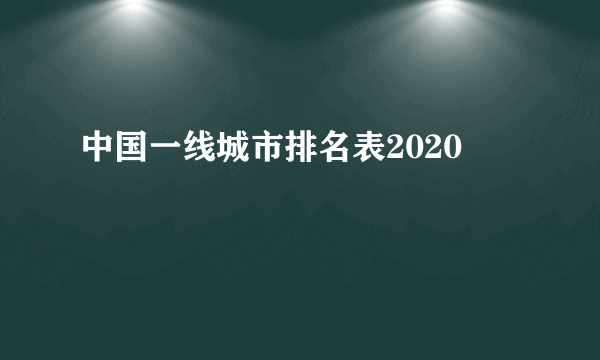 中国一线城市排名表2020