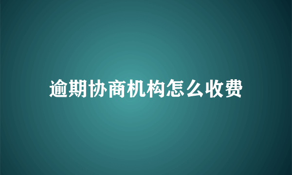 逾期协商机构怎么收费