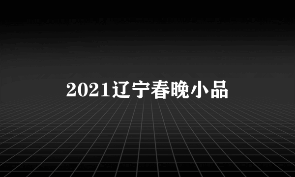 2021辽宁春晚小品