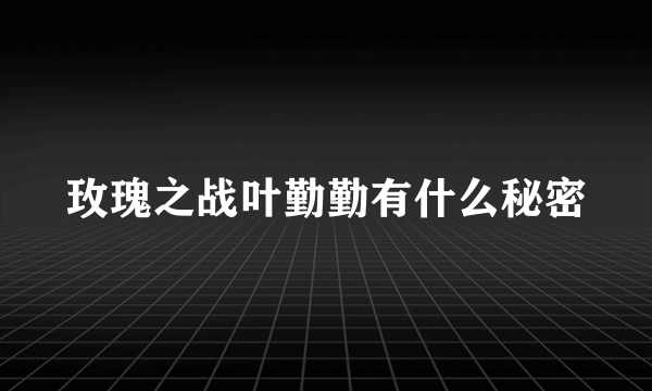 玫瑰之战叶勤勤有什么秘密