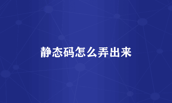 静态码怎么弄出来