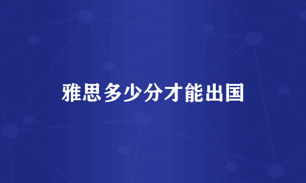雅思多少分才能出国