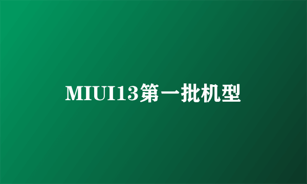MIUI13第一批机型