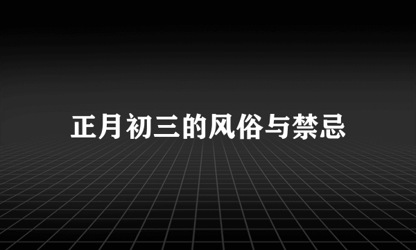 正月初三的风俗与禁忌