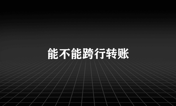能不能跨行转账