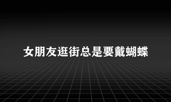 女朋友逛街总是要戴蝴蝶