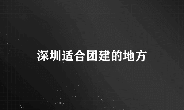 深圳适合团建的地方