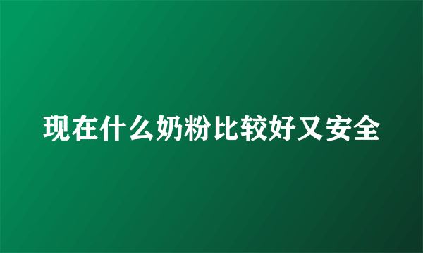 现在什么奶粉比较好又安全