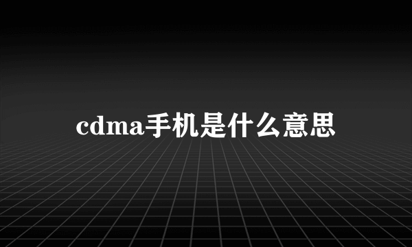 cdma手机是什么意思