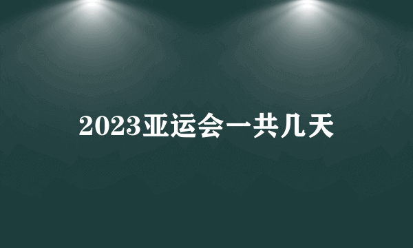 2023亚运会一共几天