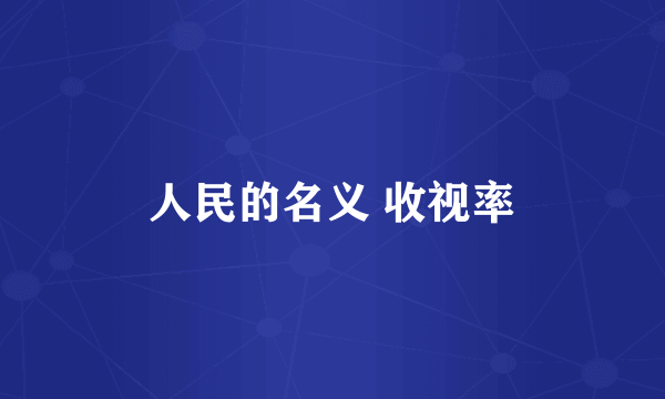 人民的名义 收视率