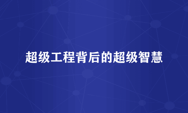 超级工程背后的超级智慧