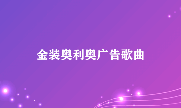金装奥利奥广告歌曲