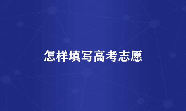 怎样填写高考志愿