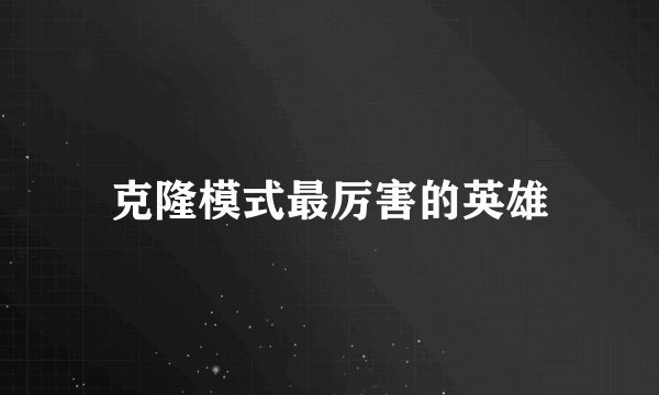 克隆模式最厉害的英雄