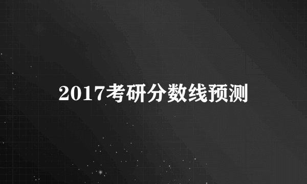 2017考研分数线预测