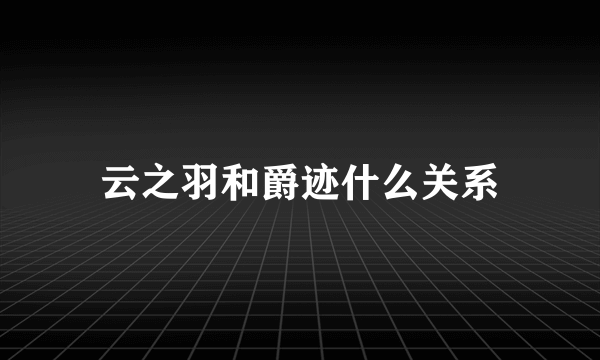 云之羽和爵迹什么关系