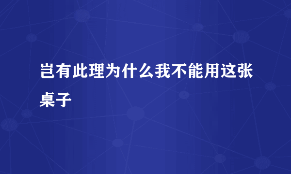 岂有此理为什么我不能用这张桌子