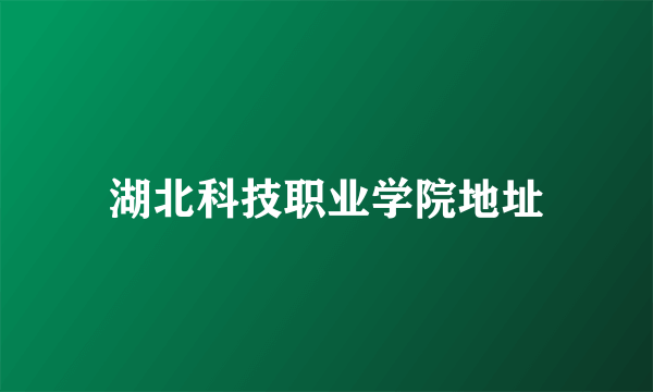 湖北科技职业学院地址