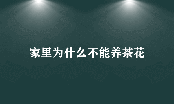 家里为什么不能养茶花