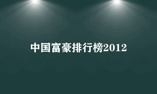 中国富豪排行榜2012
