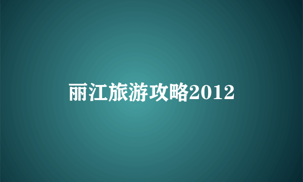 丽江旅游攻略2012