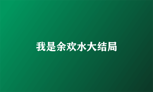 我是余欢水大结局