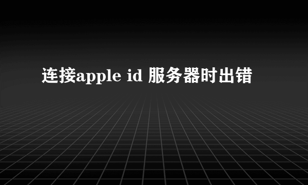 连接apple id 服务器时出错