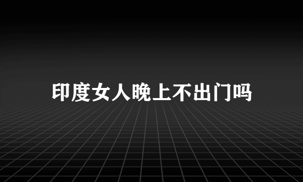 印度女人晚上不出门吗