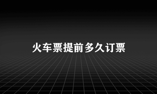 火车票提前多久订票