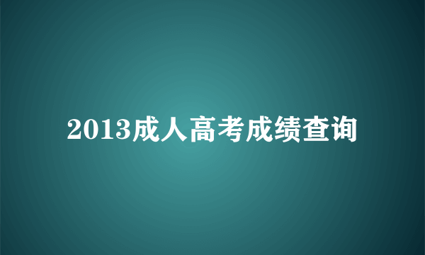 2013成人高考成绩查询