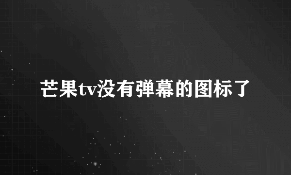 芒果tv没有弹幕的图标了