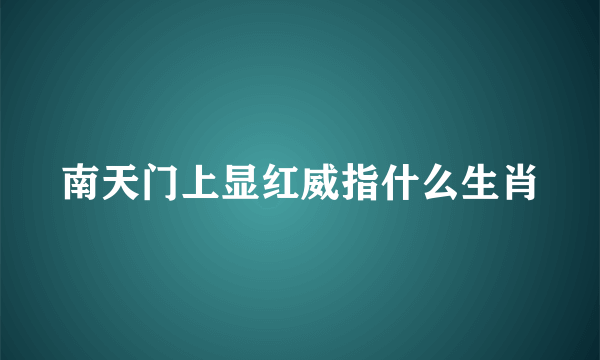 南天门上显红威指什么生肖