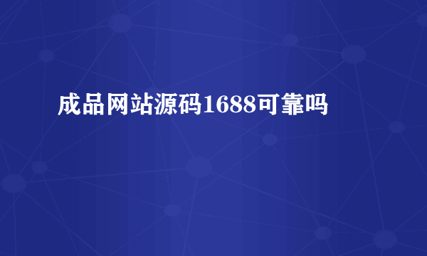 成品网站源码1688可靠吗