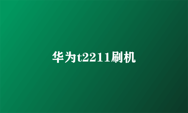 华为t2211刷机